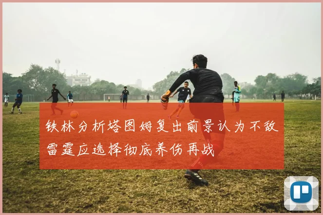 铁林分析塔图姆复出前景认为不敌雷霆应选择彻底养伤再战