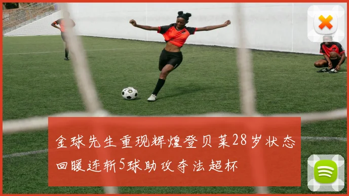 金球先生重现辉煌登贝莱28岁状态回暖连斩5球助攻夺法超杯