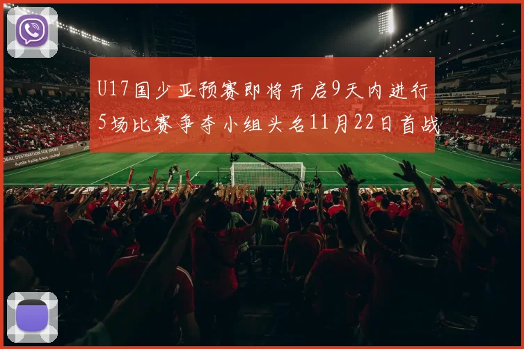 U17国少亚预赛即将开启9天内进行5场比赛争夺小组头名11月22日首战巴林