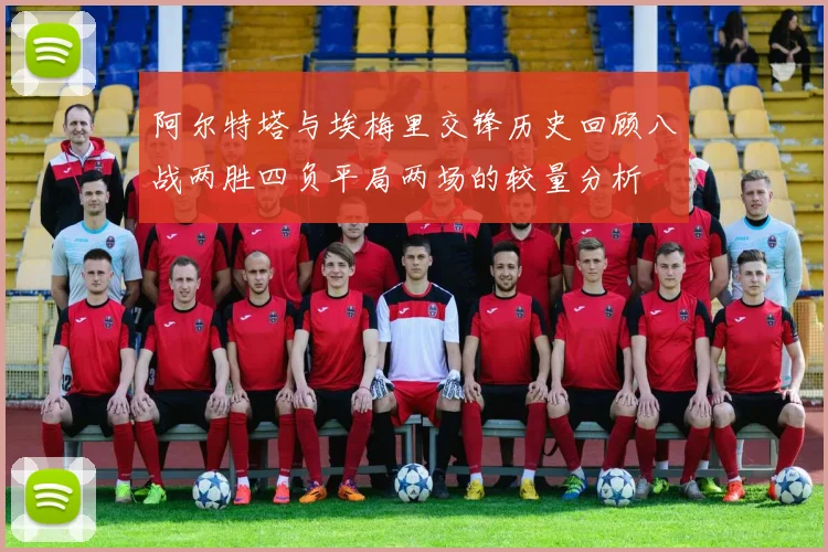 阿尔特塔与埃梅里交锋历史回顾八战两胜四负平局两场的较量分析