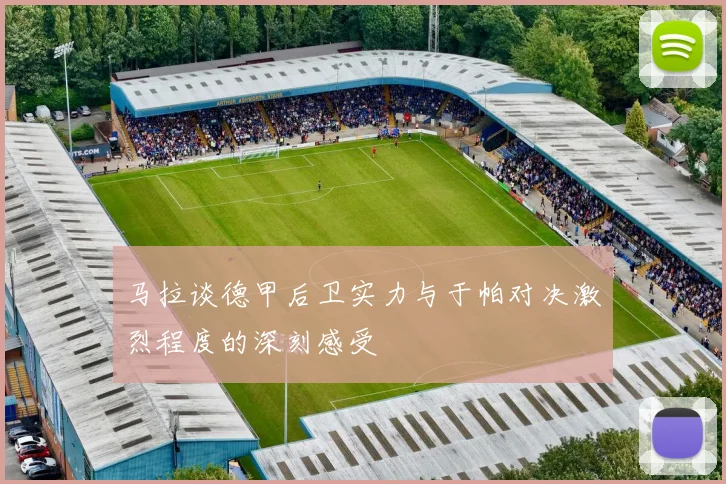 马拉谈德甲后卫实力与于帕对决激烈程度的深刻感受