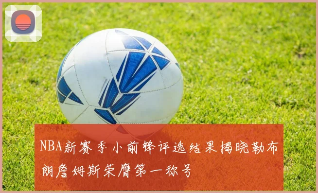 NBA新赛季小前锋评选结果揭晓勒布朗詹姆斯荣膺第一称号