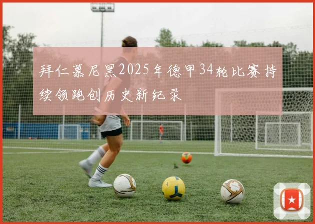 拜仁慕尼黑2025年德甲34轮比赛持续领跑创历史新纪录