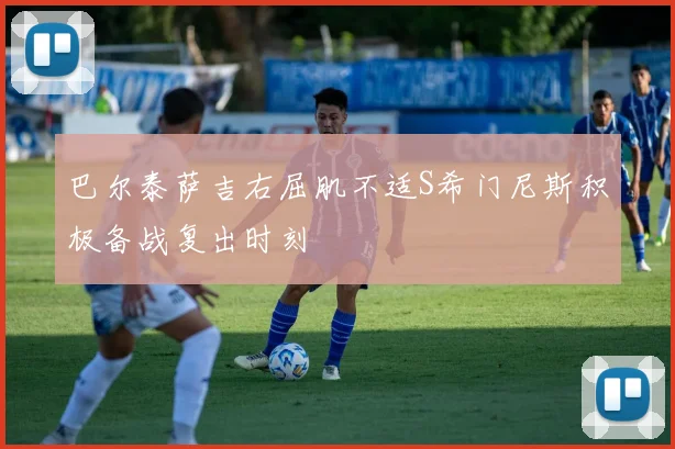 巴尔泰萨吉右屈肌不适S希门尼斯积极备战复出时刻