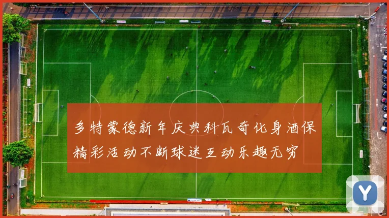 多特蒙德新年庆典科瓦奇化身酒保精彩活动不断球迷互动乐趣无穷