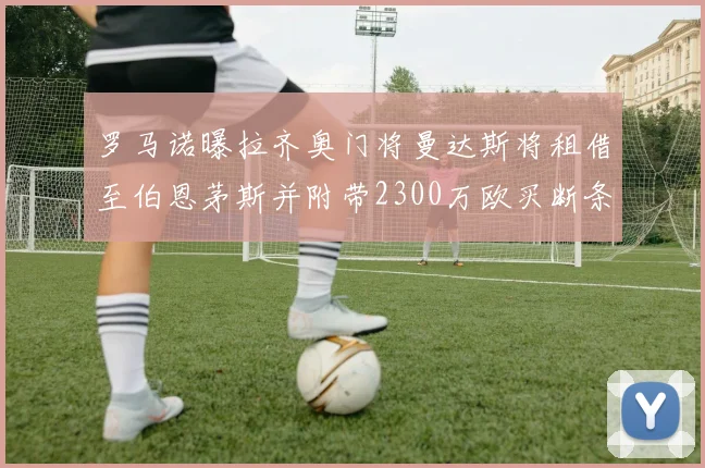 罗马诺曝拉齐奥门将曼达斯将租借至伯恩茅斯并附带2300万欧买断条款