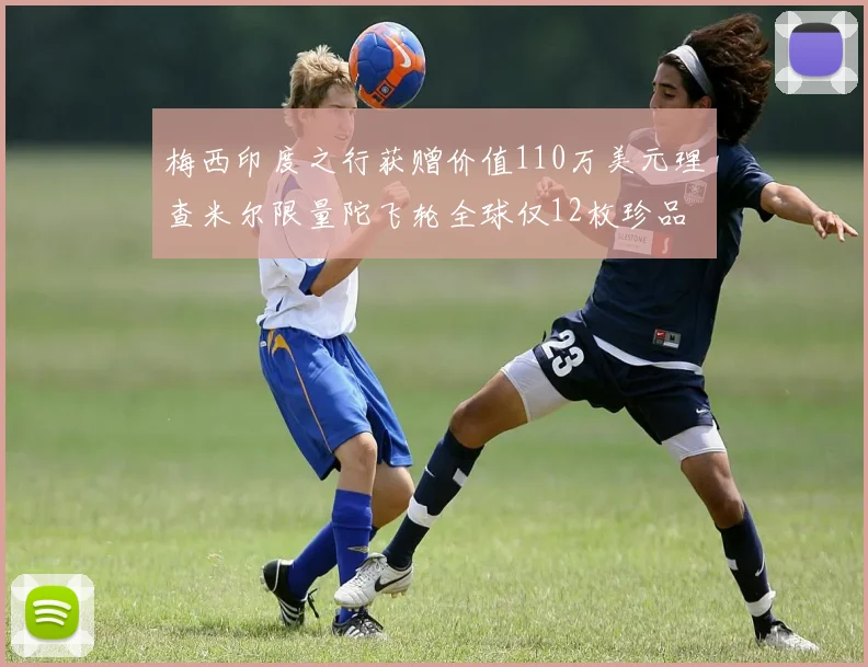 梅西印度之行获赠价值110万美元理查米尔限量陀飞轮全球仅12枚珍品