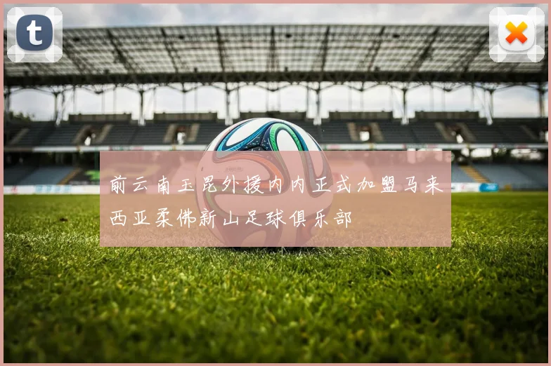 前云南玉昆外援内内正式加盟马来西亚柔佛新山足球俱乐部