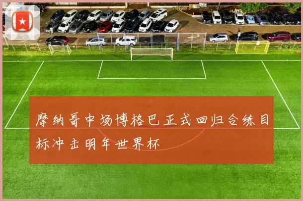 摩纳哥中场博格巴正式回归合练目标冲击明年世界杯