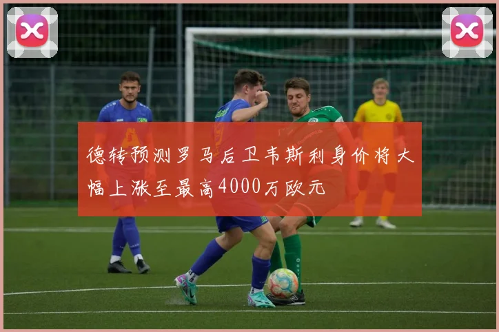 德转预测罗马后卫韦斯利身价将大幅上涨至最高4000万欧元