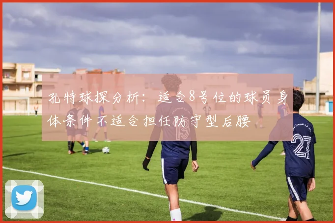 孔特球探分析：适合8号位的球员身体条件不适合担任防守型后腰