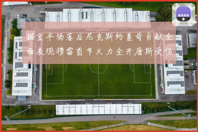 掘金半场落后尼克斯约基奇贡献全面表现穆雷首节火力全开唐斯受伤拼搏不止