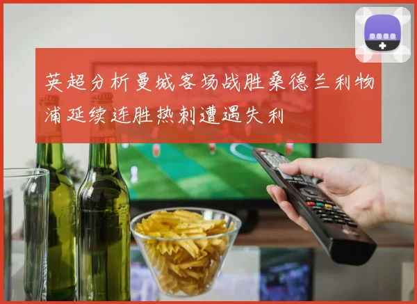 英超分析曼城客场战胜桑德兰利物浦延续连胜热刺遭遇失利
