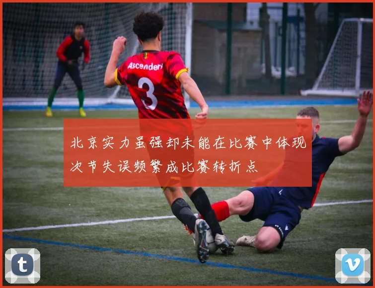 北京实力虽强却未能在比赛中体现次节失误频繁成比赛转折点