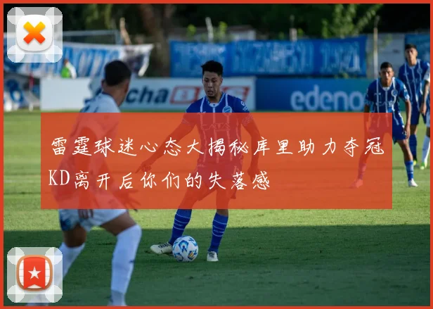 雷霆球迷心态大揭秘库里助力夺冠KD离开后你们的失落感