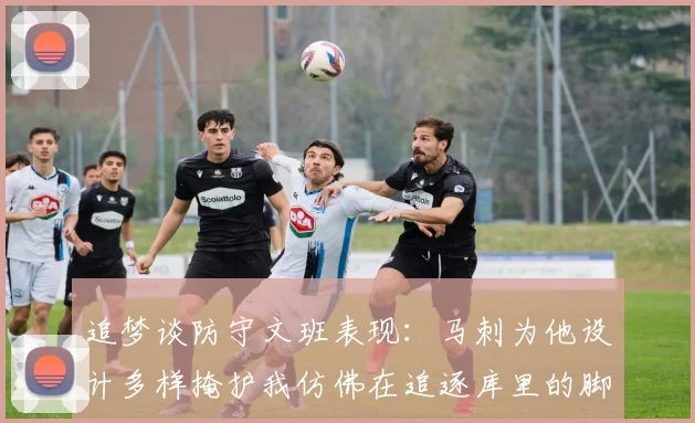 追梦谈防守文班表现：马刺为他设计多样掩护我仿佛在追逐库里的脚步