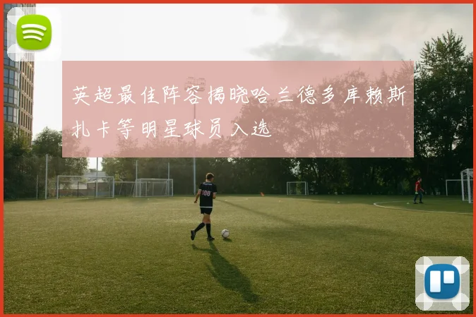 英超最佳阵容揭晓哈兰德多库赖斯扎卡等明星球员入选
