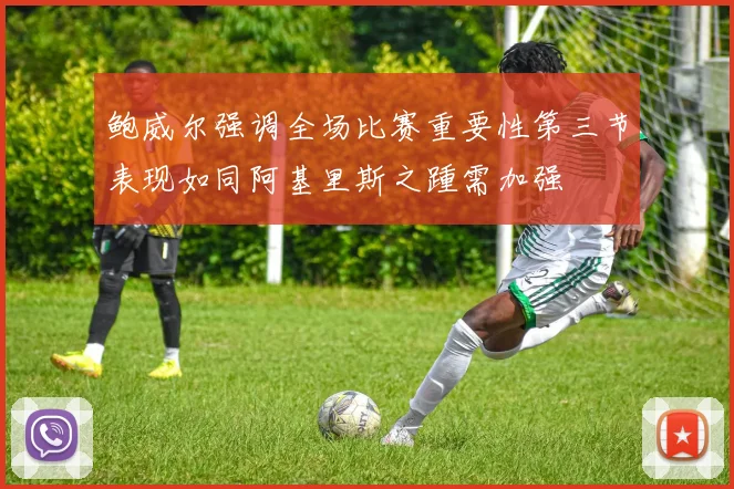 鲍威尔强调全场比赛重要性第三节表现如同阿基里斯之踵需加强