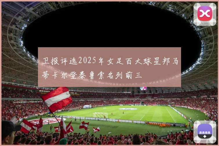 卫报评选2025年女足百大球星邦马蒂卡尔登泰鲁索名列前三