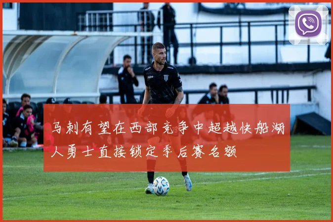 马刺有望在西部竞争中超越快船湖人勇士直接锁定季后赛名额