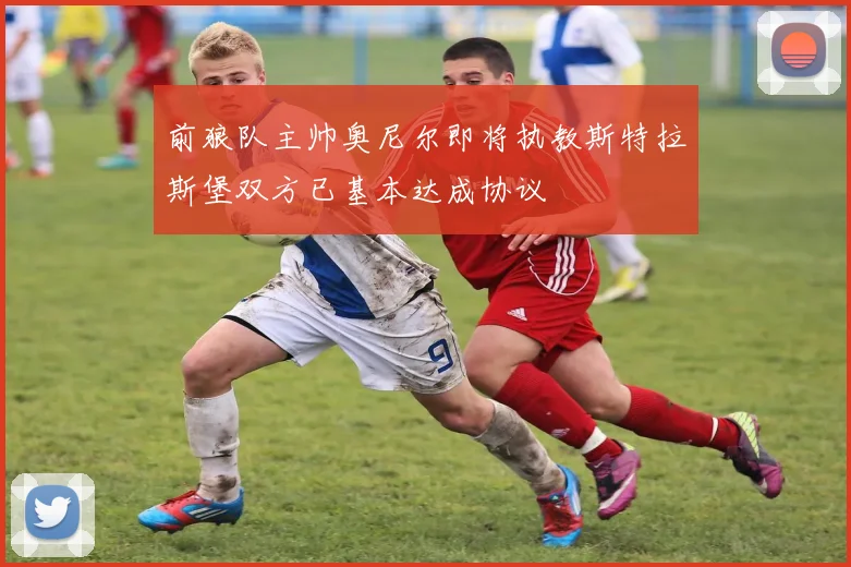 前狼队主帅奥尼尔即将执教斯特拉斯堡双方已基本达成协议