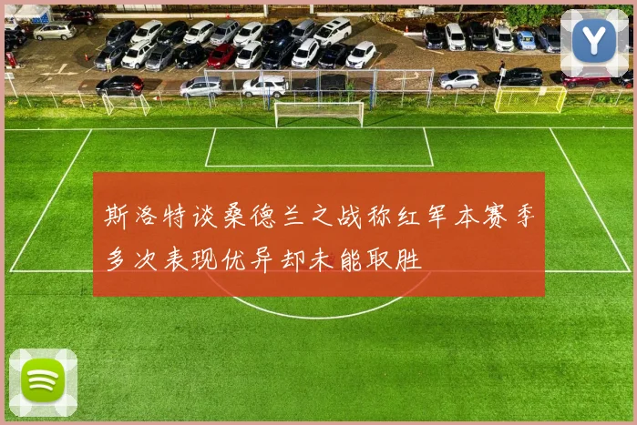 斯洛特谈桑德兰之战称红军本赛季多次表现优异却未能取胜